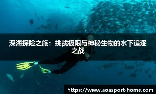 深海探险之旅：挑战极限与神秘生物的水下追逐之战