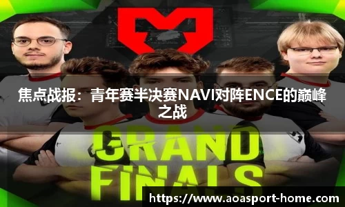 焦点战报：青年赛半决赛NAVI对阵ENCE的巅峰之战