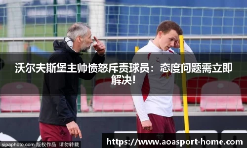 沃尔夫斯堡主帅愤怒斥责球员：态度问题需立即解决!